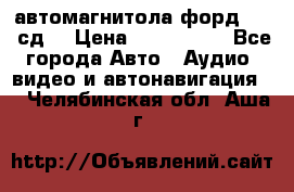 автомагнитола форд 6000 сд  › Цена ­ 500-1000 - Все города Авто » Аудио, видео и автонавигация   . Челябинская обл.,Аша г.